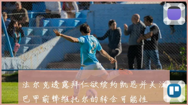 法尔克透露拜仁欲续约凯恩并关注巴甲前锋维托尔的转会可能性