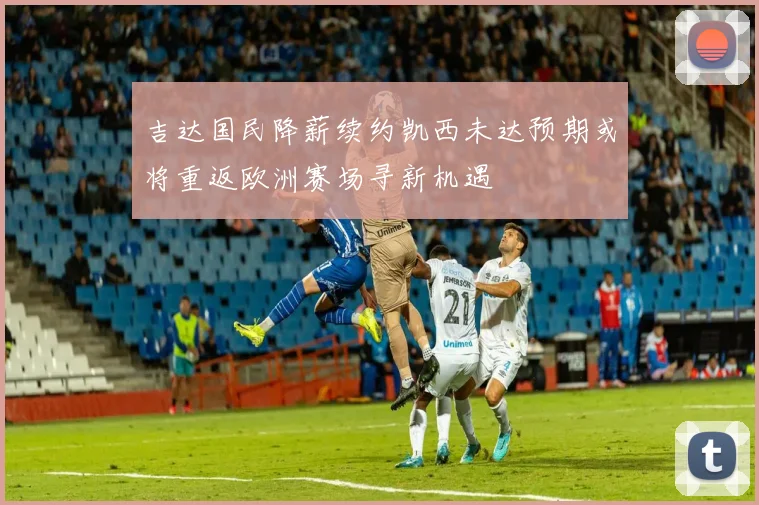 吉达国民降薪续约凯西未达预期或将重返欧洲赛场寻新机遇