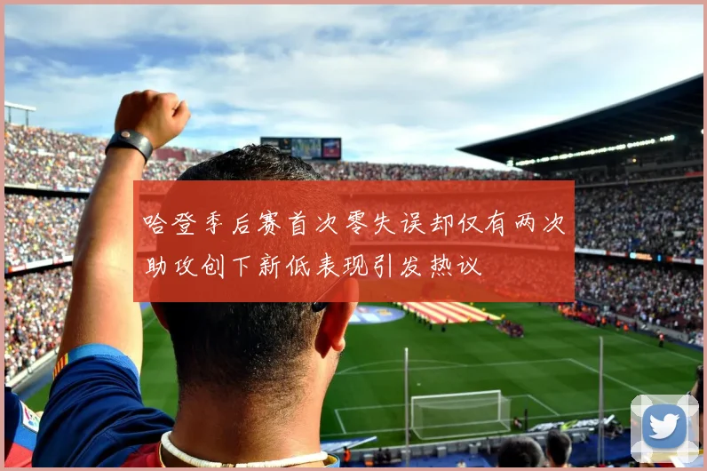 哈登季后赛首次零失误却仅有两次助攻创下新低表现引发热议