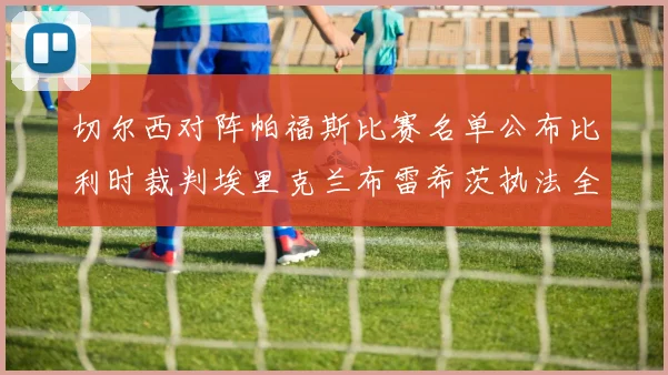 切尔西对阵帕福斯比赛名单公布比利时裁判埃里克兰布雷希茨执法全场