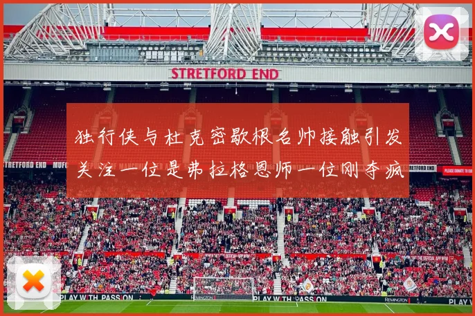 独行侠与杜克密歇根名帅接触引发关注一位是弗拉格恩师一位刚夺疯三