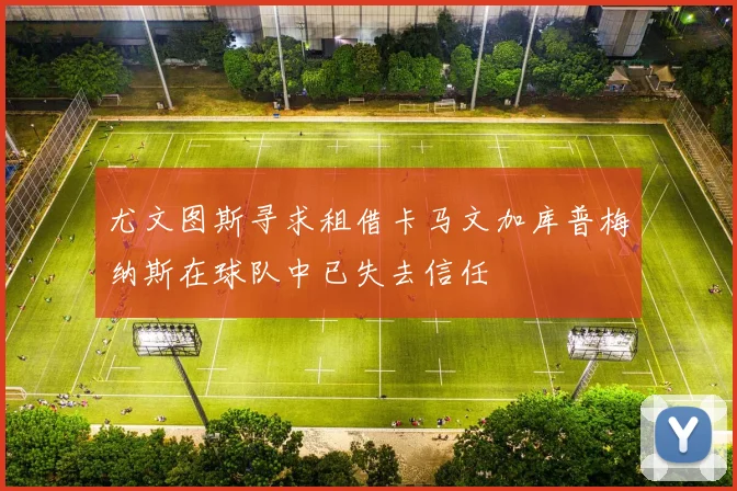 尤文图斯寻求租借卡马文加库普梅纳斯在球队中已失去信任