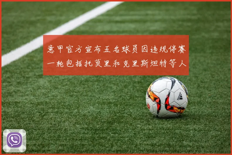 意甲官方宣布五名球员因违规停赛一轮包括托莫里和克里斯坦特等人